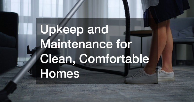 Upkeep and Maintenance for Clean, Comfortable Homes