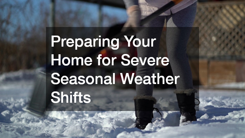 Preparing Your Home for Severe Seasonal Weather Shifts